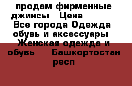 продам фирменные джинсы › Цена ­ 2 000 - Все города Одежда, обувь и аксессуары » Женская одежда и обувь   . Башкортостан респ.